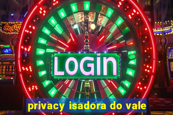 privacy isadora do vale